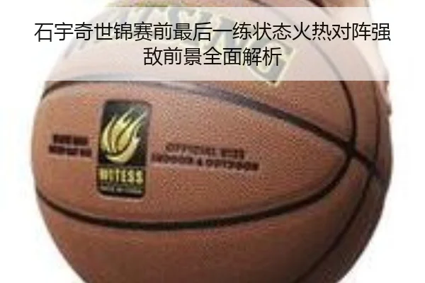 石宇奇世锦赛前最后一练状态火热对阵强敌前景全面解析